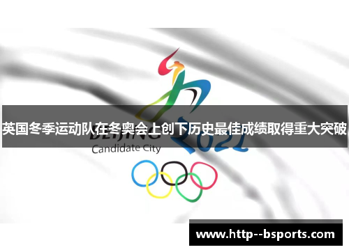 英国冬季运动队在冬奥会上创下历史最佳成绩取得重大突破