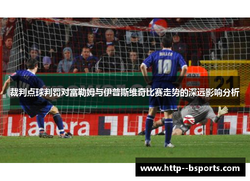 裁判点球判罚对富勒姆与伊普斯维奇比赛走势的深远影响分析