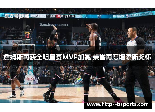 詹姆斯再获全明星赛MVP加冕 荣誉再度增添新奖杯