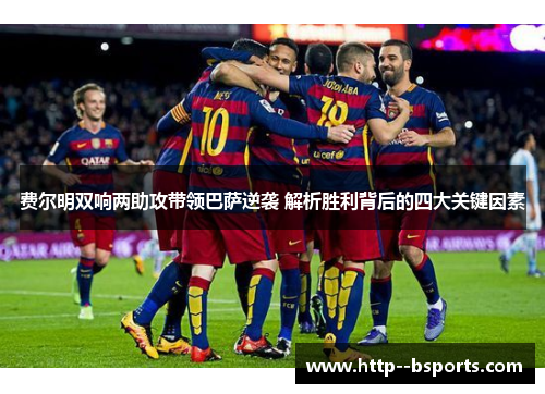 费尔明双响两助攻带领巴萨逆袭 解析胜利背后的四大关键因素