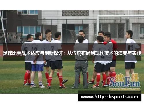 足球比赛战术适应与创新探讨：从传统布局到现代技术的演变与实践