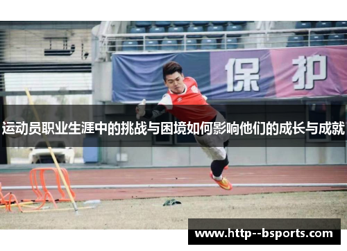 运动员职业生涯中的挑战与困境如何影响他们的成长与成就