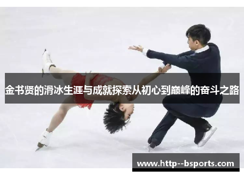 金书贤的滑冰生涯与成就探索从初心到巅峰的奋斗之路