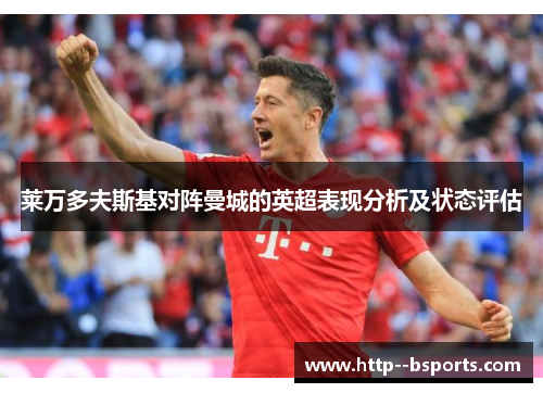 莱万多夫斯基对阵曼城的英超表现分析及状态评估