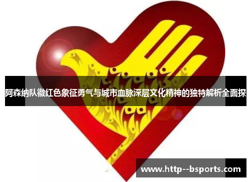 阿森纳队徽红色象征勇气与城市血脉深层文化精神的独特解析全面探