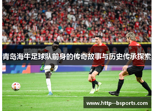 青岛海牛足球队前身的传奇故事与历史传承探索