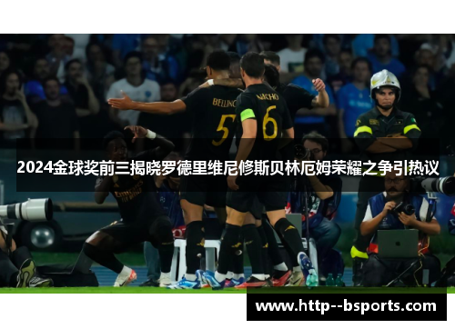 2024金球奖前三揭晓罗德里维尼修斯贝林厄姆荣耀之争引热议