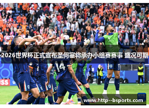 2026世界杯正式宣布圣何塞将承办小组赛赛事 盛况可期