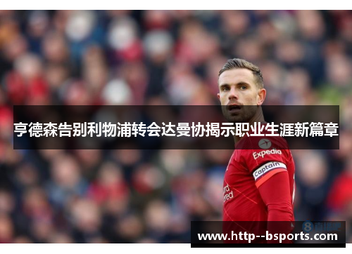 亨德森告别利物浦转会达曼协揭示职业生涯新篇章