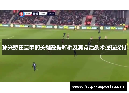 孙兴慜在意甲的关键数据解析及其背后战术逻辑探讨
