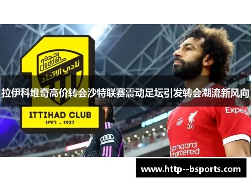 拉伊科维奇高价转会沙特联赛震动足坛引发转会潮流新风向